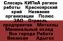 Слесарь КИПиА(регион работы - Красноярский край) › Название организации ­ Полюс, ЗАО › Отрасль предприятия ­ Металлы › Минимальный оклад ­ 1 - Все города Работа » Вакансии   . Адыгея респ.,Адыгейск г.